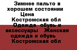 Зимнее пальто,в хорошем состоянии › Цена ­ 3 000 - Костромская обл. Одежда, обувь и аксессуары » Женская одежда и обувь   . Костромская обл.